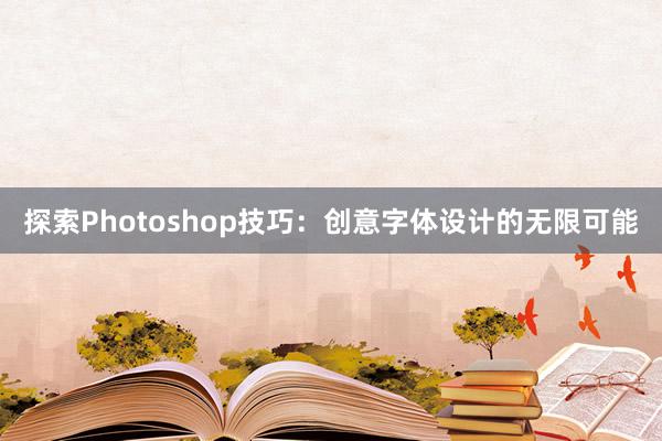 探索Photoshop技巧：创意字体设计的无限可能